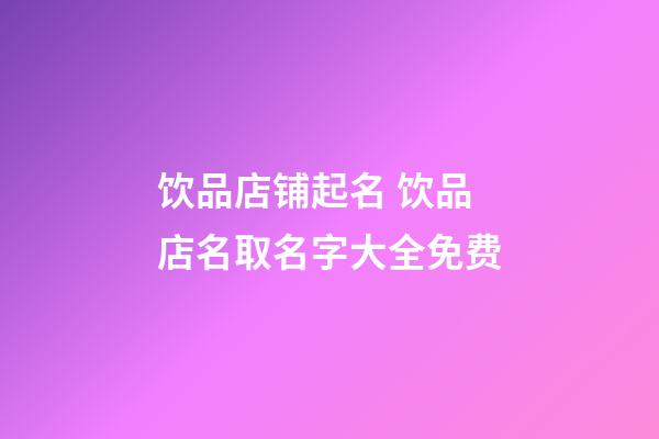 饮品店铺起名 饮品店名取名字大全免费-第1张-店铺起名-玄机派